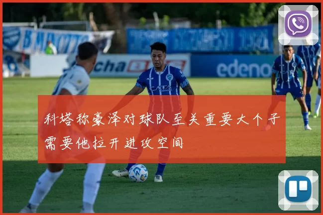 科塔称豪泽对球队至关重要大个子需要他拉开进攻空间