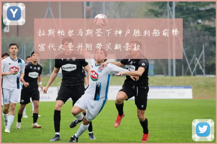 拉斯帕尔马斯签下神户胜利船前锋宫代大圣并附带买断条款